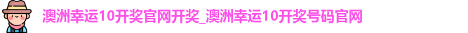 澳洲幸运10开奖官网开奖_澳洲幸运10开奖号码官网